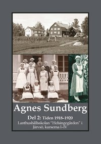bokomslag Agnes Sundberg. Tiden 1918-1920. Lanthushållsskolan "Helsingegården" i Järvsö, kurserna I-IV