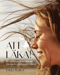 bokomslag Att läka! : en självhjälpande handbok för läkning efter en destruktiv relation