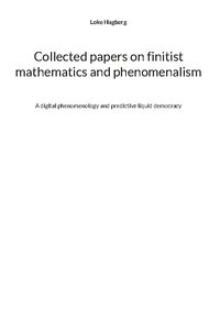 bokomslag Collected papers on finitist mathematics and phenomenalism : a digital phenomenology and predictive liquid democracy