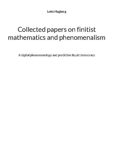 bokomslag Collected papers on finitist mathematics and phenomenalism : a digital phenomenology and predictive liquid democracy