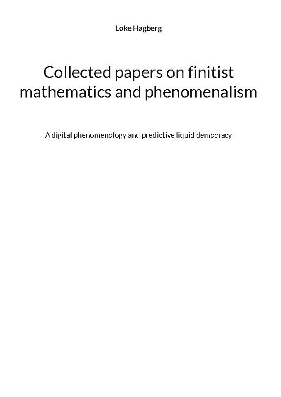 Collected papers on finitist mathematics and phenomenalism : a digital phenomenology and predictive liquid democracy 1