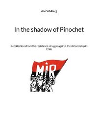 bokomslag In the shadow of Pinochet : Recollections from the resistance struggle against the dictatorship in Chile