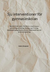 bokomslag Sju interventioner för gymnasieskolan : skolinterventioner för bättre: studievanor, personlig utveckling, läsning, spelifiering, kunskapsmanagementsystem, likabehandling och ämnesintegrering