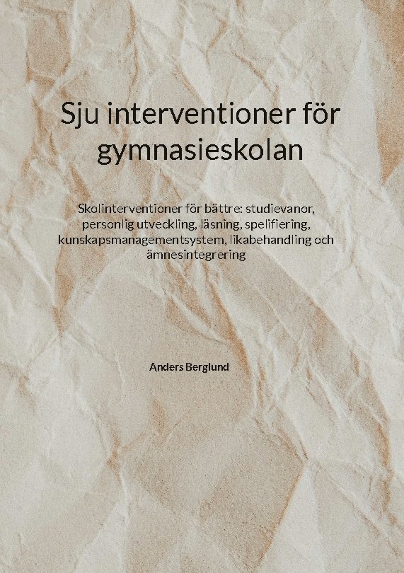 Sju interventioner för gymnasieskolan : skolinterventioner för bättre: studievanor, personlig utveckling, läsning, spelifiering, kunskapsmanagementsystem, likabehandling och ämnesintegrering 1