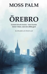 bokomslag Örebro: Genom tid och trauma, men Svartån rinner vidare som den alltid gjort