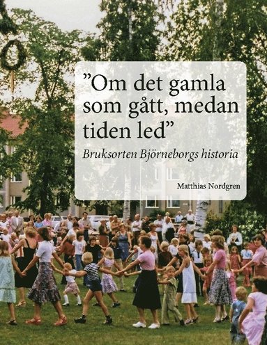 bokomslag "Om det gamla som gått, medan tiden led" : Bruksorten Björneborgs historia