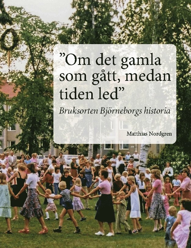 Matthias Nordgren - "Om det gamla som gått, medan tiden led" : bruksorten Björneborgs historia, Häftad