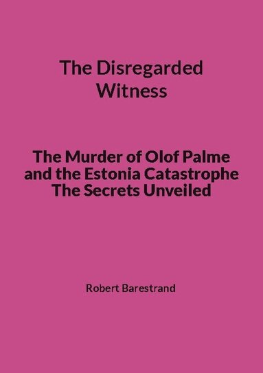 bokomslag The disregarded witness : the murder of Olof Palme and the Estonia catastrophe the secrets unveiled