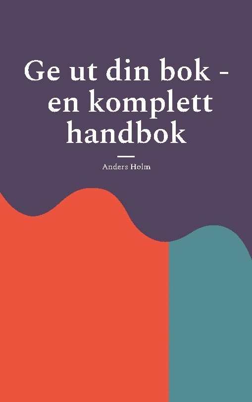 Anders Holm - Ge ut din bok - en komplett handbok, Häftad