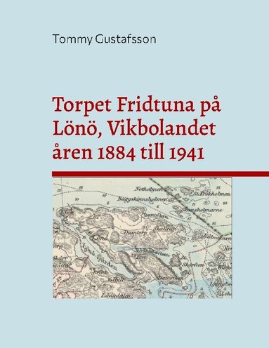bokomslag Torpet Fridtuna på Lönö, Vikbolandet åren 1884 till 1941 : Att vara torpare