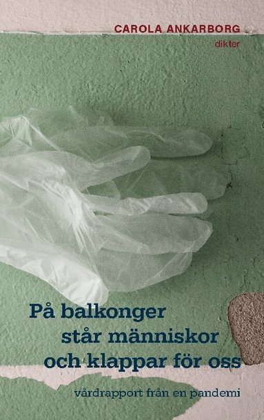 Carola Ankarborg - På balkonger står människor och klappar för oss : vårdrapport från en pandemi, Inbunden