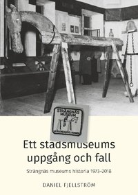 bokomslag Ett stadsmuseums uppgång och fall : Strängnäs museums historia 1973-2018