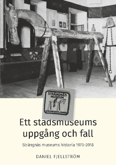 bokomslag Ett stadsmuseums uppgång och fall : Strängnäs museums historia 1973-2018