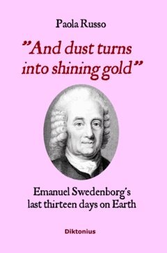 Paola Russo - And dust turns into shining gold : Emanuel Swedenborg’s last thirteen days on earth, Inbunden