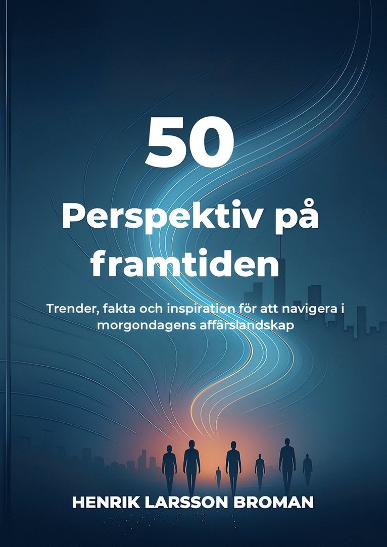 Henrik Larsson Broman - 50 perspektiv på framtiden : trender, fakta och inspiration för att navigera i morgondagens affärslandskap, Häftad