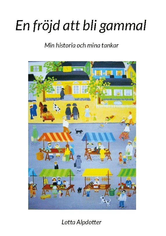 Lotta Alpdotter - En fröjd att bli gammal : min historia och mina tankar, Inbunden