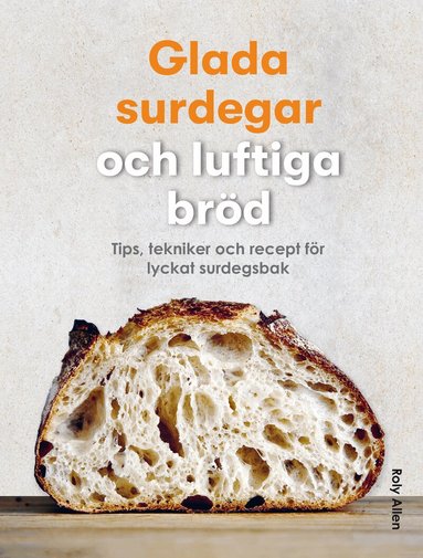 Roly Allen - Glada surdegar och luftiga bröd : tips, tekniker och recept för lyckat surdegsbak, Inbunden