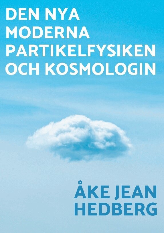 Åke Jean Hedberg - Den nya moderna partikelfysiken och kosmologin : en ny modern teori om hur vårt universum och hela världssystemet uppkom, fungerar idag och dess öde, Inbunden