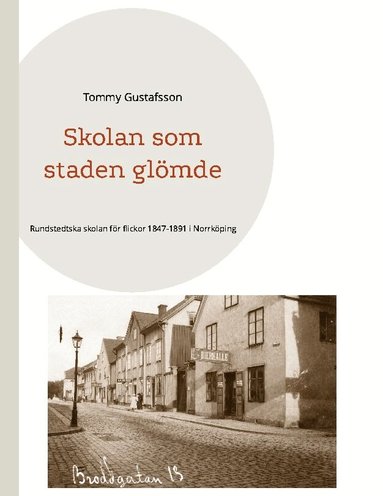 Tommy Gustafsson - Skolan som staden glömde : Rundstedtska skolan för flickor 1847-1891 i Norrköping, Häftad