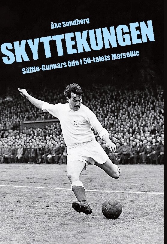 Åke Sandberg - Skyttekungen : Säffle-Gunnars öde i 50-talets Marseille, Inbunden