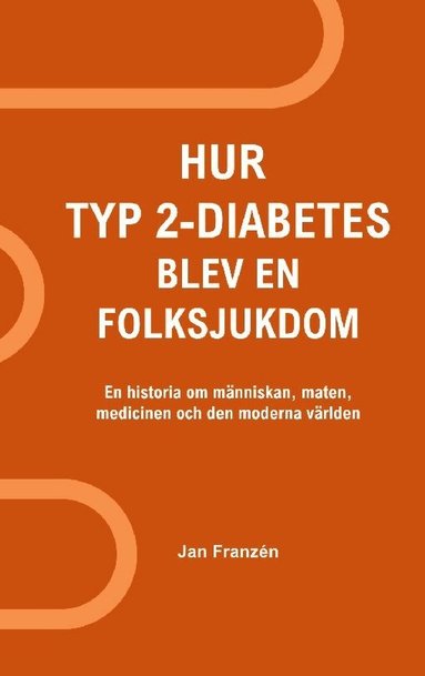 Jan Franzen - Hur typ 2-diabetes blev en folksjukdom : en historia om människan, maten, medicinen och den moderna världen, Häftad