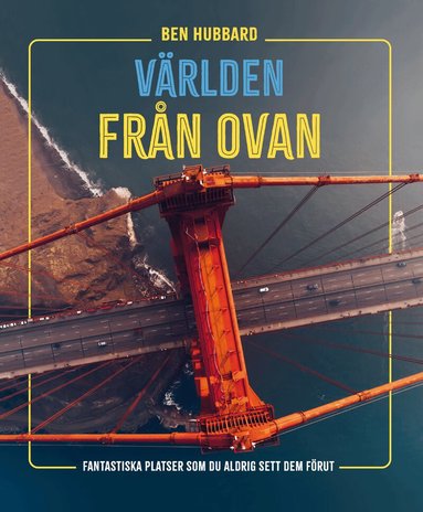 Ben Hubbard - Världen från ovan : fantastiska platser som du aldrig sett dem förut, Inbunden