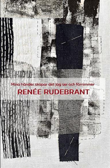Renée Rudebrant - Mina händer skapar det jag ser och förnimmer, Inbunden