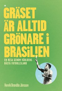 bokomslag Gräset är alltid grönare i Brasilien : en resa genom världens bästa fotbollsland