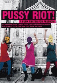 bokomslag Pussy Riot! : a punk prayer for freedom : brev från häkte, sånger, dikter, rättegångspläderingar och hyllningar till punkbandet som engagerade en hel värld