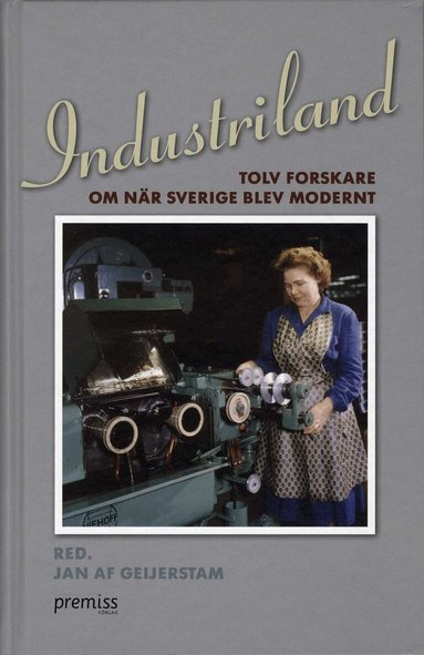 Jan af Geijerstam, Maria Sundkvist, Erland Mårald, Lars Ilshammar, Tora Friberg, Maths Isacson, Jenny Andersson, Maija Runcis, Therese Nordlund, Lars-Erik Hansen, Irene Molina, Pelle Snickars - Industriland : tolv forskare om när Sverige blev modernt, Inbunden