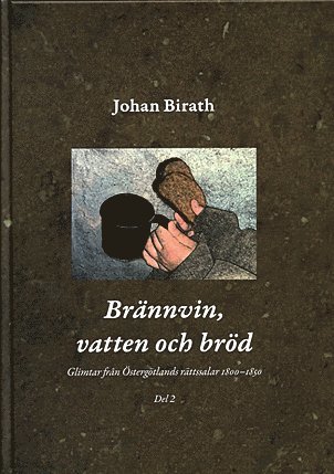 bokomslag Brännvin, vatten och bröd : glimtar från Östergötlands rättssalar 1800-1850. Del 2