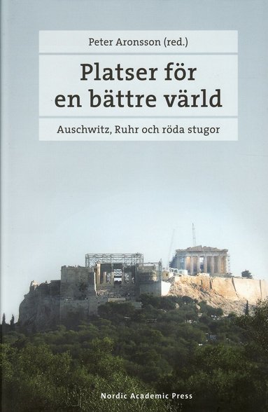 Peter Aronsson, Kyrre Kverndokk, Anna Eskilsson, Cecilia Trenter - Platser för en bättre värld : Auschwitz, Ruhr och röda stugor, Inbunden