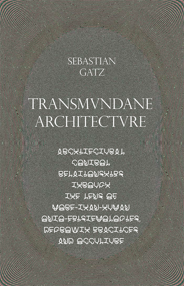 Transmundane Architecture: Architectural Control Relationships Through the Lens of More-than-Human Onto-Epistemologies, Degrowth Practices and Occulture