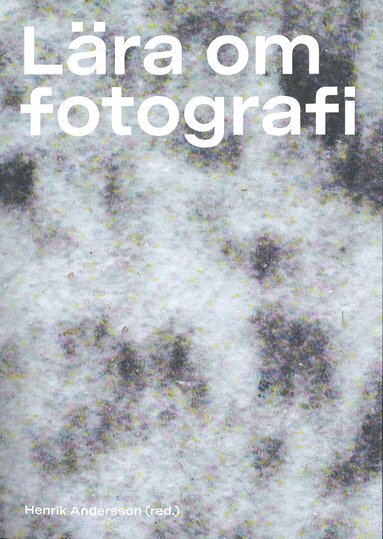 Axel Andersson, Ariella Aïsha Azoulay, Annika Björndotter, Sara Callahan, Michele Masucci, Moa Matthis, Édouard de Saint-Ours, Jacqueline Hoàng Nguyên, Frida Sandström, Fredrik Svensk, Rebecka Katz Thor - Lära om fotografi, Häftad