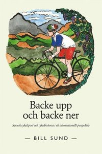 bokomslag Backe upp och backe ner : svensk cykelsport och cykelhistoria i ett internationellt perspektiv