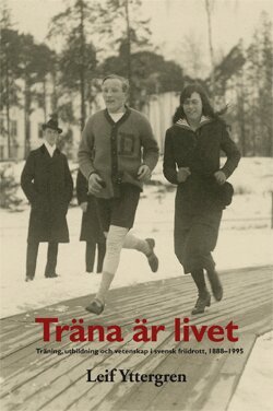 Leif Yttergren - Träna är livet : träning, utbildning och vetenskap i svensk friidrott, 1888–1995, Häftad