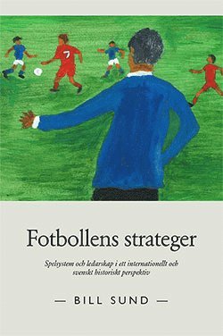 bokomslag Fotbollens strateger : spelsystem och ledarskap i ett internationellt och svenskt historiskt perspektiv