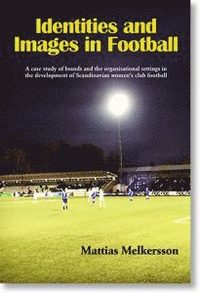 bokomslag Identities and images in football : a case study of brands and the organisational settings in the development of Scandinavian women's club football