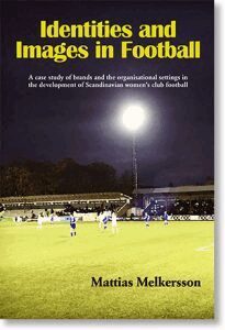 Mattias Melkersson - Identities and images in football : a case study of brands and the organisational settings in the development of Scandinavian women’s club football, Häftad