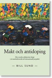 bokomslag Makt och antidoping : den svenska cykelsportens kamp i ett modernhistoriskt och internationellt perspektiv