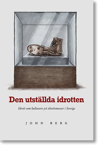 bokomslag Den utställda idrotten : idrott som kulturarv på idrottsmuseer i Sverige