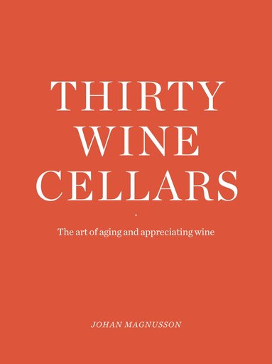 Johan Magnusson - Thirty Winecellars - the Art of Ageing and Appreciating wine, Inbunden