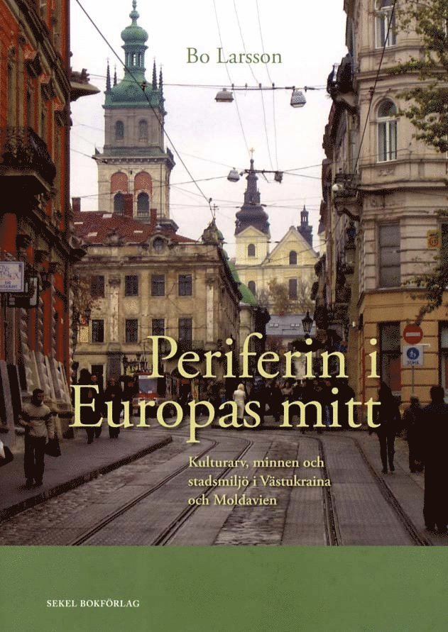 Bo Larsson - Periferin i Europas mitt : kulturarv, minnen och stadsmiljö i Västukraina och Moldavien, Inbunden