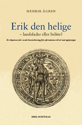 Erik den helige : landsfader eller beläte? -  en rikspatrons öde i svensk hist