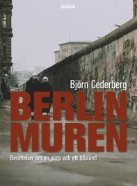Björn Cederberg - Berlinmuren : berättelser om en plats och ett tillstånd, Häftad