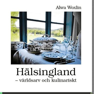 Alwa Woxlin - Hälsingland : världsarv och kulinariskt, Inbunden