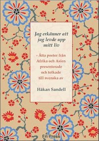 bokomslag Jag erkänner att jag levde upp mitt liv : åtta poeter från Afrika och Asien : presenterade och tolkade till svenska