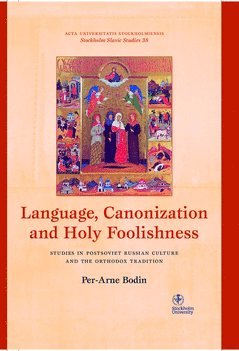 Language, canonization and holy foolishness : studies in Postsoviet Russian culture and the orthodox tradition 1