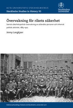 Övervakning för rikets säkerhet : svensk säkerhetspolisiär övervakning av utländska personer och inhemsk politisk aktivitet, 1885-1922 1