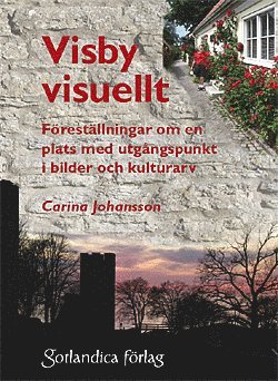 Carina Johansson - Visby visuellt : föreställningar om en plats med utgångspunkt i bilder och kulturarv, Häftad